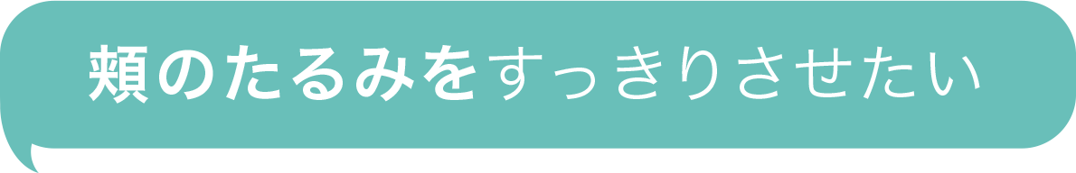 頬のたるみをすっきりさせたい