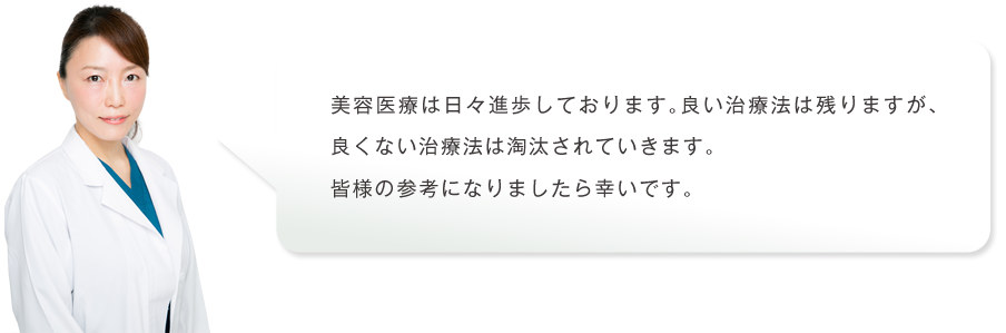 美容医療は日々進歩しております。良い治療法は残りますが、良くない治療法は淘汰されていきます。皆様の参考になりましたら幸いです。